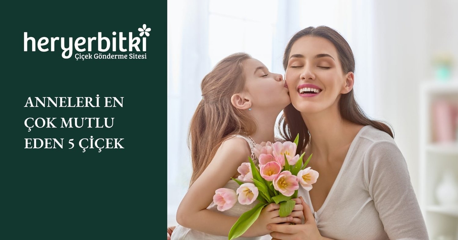 ANNELERİ EN ÇOK MUTLU EDEN 5 ÇİÇEK
